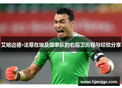 艾哈迈德·法蒂在埃及国家队的右后卫历程与经验分享