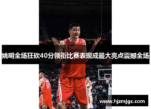 姚明全场狂砍40分领衔比赛表现成最大亮点震撼全场
