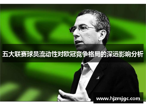 五大联赛球员流动性对欧冠竞争格局的深远影响分析