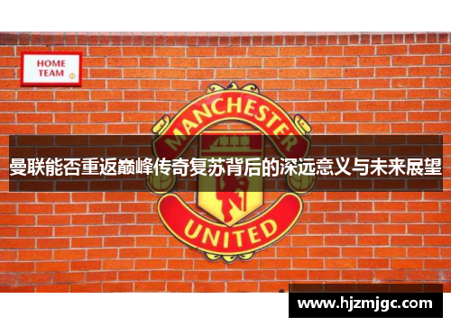 曼联能否重返巅峰传奇复苏背后的深远意义与未来展望