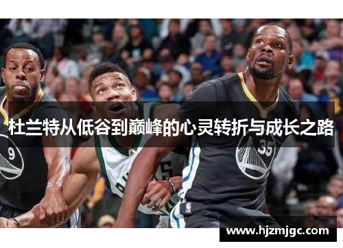 杜兰特从低谷到巅峰的心灵转折与成长之路