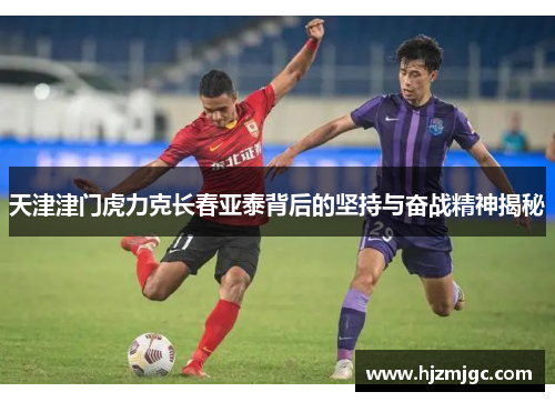天津津门虎力克长春亚泰背后的坚持与奋战精神揭秘