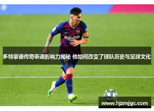 多特蒙德传奇泰迪影响力揭秘 他如何改变了球队历史与足球文化