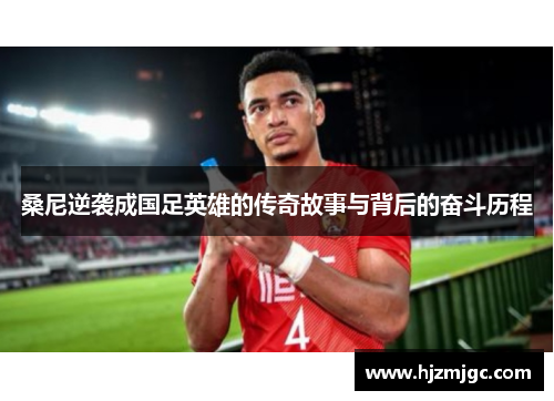 桑尼逆袭成国足英雄的传奇故事与背后的奋斗历程 桑尼逆袭成国足英雄的传奇故事与背后的奋斗历程