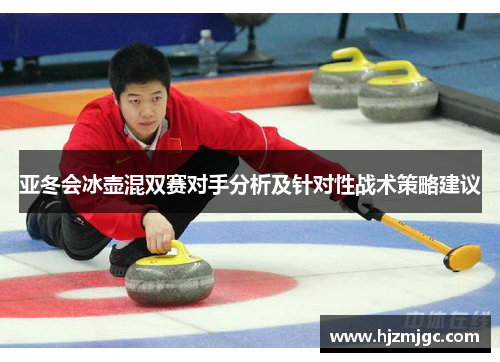 亚冬会冰壶混双赛对手分析及针对性战术策略建议