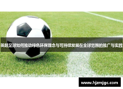 英超足球如何推动绿色环保理念与可持续发展在全球范围的推广与实践 英超足球如何推动绿色环保理念与可持续发展在全球范围的推广与实践