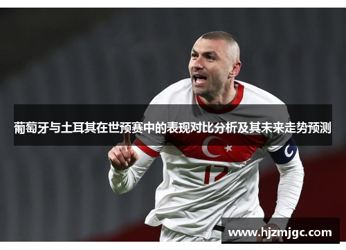 葡萄牙与土耳其在世预赛中的表现对比分析及其未来走势预测 葡萄牙与土耳其在世预赛中的表现对比分析及其未来走势预测