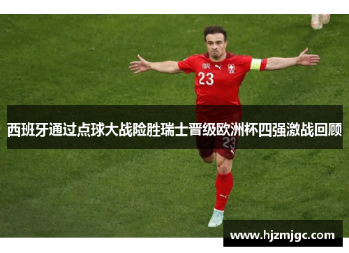 西班牙通过点球大战险胜瑞士晋级欧洲杯四强激战回顾 西班牙通过点球大战险胜瑞士晋级欧洲杯四强激战回顾