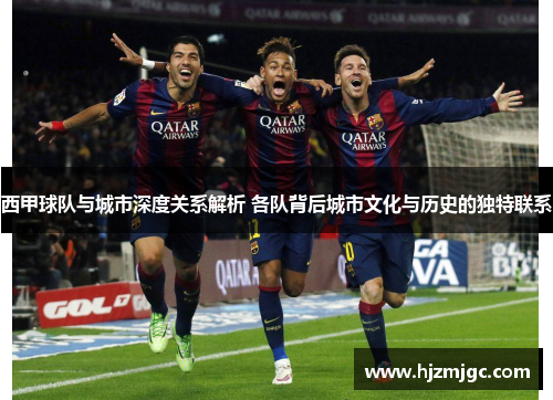 西甲球队与城市深度关系解析 各队背后城市文化与历史的独特联系 西甲球队与城市深度关系解析 各队背后城市文化与历史的独特联系