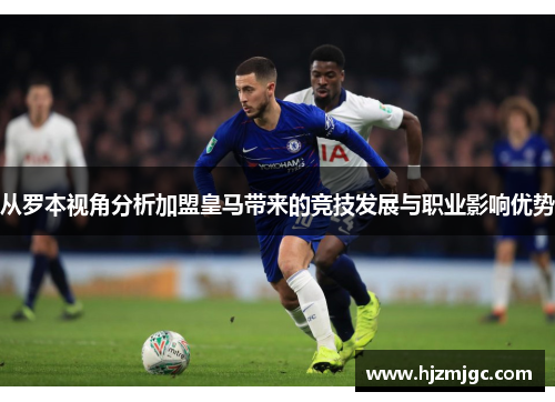 从罗本视角分析加盟皇马带来的竞技发展与职业影响优势