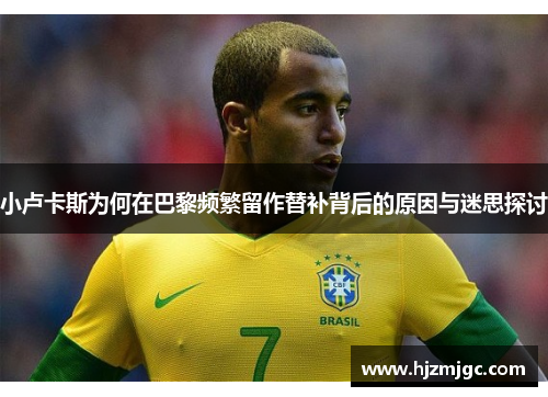小卢卡斯为何在巴黎频繁留作替补背后的原因与迷思探讨