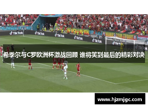 希季尔与C罗欧洲杯激战回顾 谁将笑到最后的精彩对决 希季尔与C罗欧洲杯激战回顾 谁将笑到最后的精彩对决