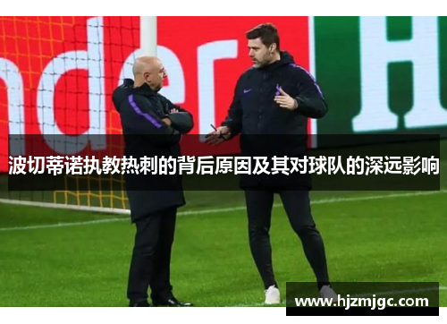波切蒂诺执教热刺的背后原因及其对球队的深远影响 波切蒂诺执教热刺的背后原因及其对球队的深远影响