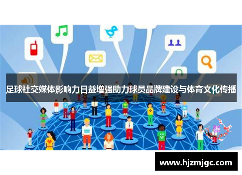足球社交媒体影响力日益增强助力球员品牌建设与体育文化传播 足球社交媒体影响力日益增强助力球员品牌建设与体育文化传播