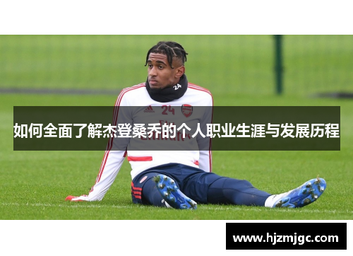 如何全面了解杰登桑乔的个人职业生涯与发展历程