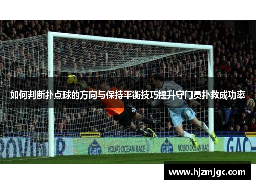 如何判断扑点球的方向与保持平衡技巧提升守门员扑救成功率