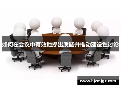 如何在会议中有效地提出质疑并推动建设性讨论