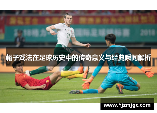 帽子戏法在足球历史中的传奇意义与经典瞬间解析 帽子戏法在足球历史中的传奇意义与经典瞬间解析