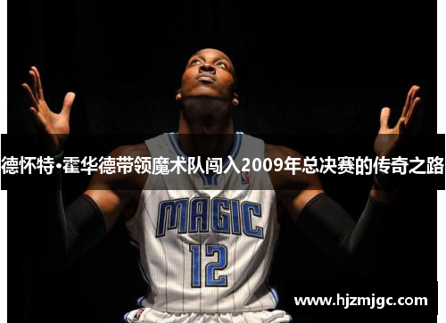 德怀特·霍华德带领魔术队闯入2009年总决赛的传奇之路