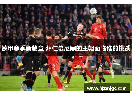 德甲赛季新篇章 拜仁慕尼黑的王朝面临谁的挑战 德甲赛季新篇章 拜仁慕尼黑的王朝面临谁的挑战