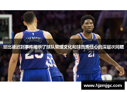 恩比德迟到事件揭示了球队管理文化和球员责任心的深层次问题