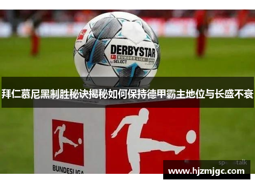 拜仁慕尼黑制胜秘诀揭秘如何保持德甲霸主地位与长盛不衰 拜仁慕尼黑制胜秘诀揭秘如何保持德甲霸主地位与长盛不衰