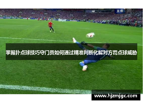 掌握扑点球技巧守门员如何通过精准判断化解对方罚点球威胁 掌握扑点球技巧守门员如何通过精准判断化解对方罚点球威胁