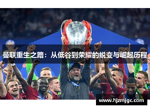 曼联重生之路：从低谷到荣耀的蜕变与崛起历程