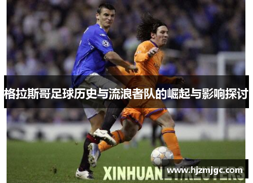 格拉斯哥足球历史与流浪者队的崛起与影响探讨 格拉斯哥足球历史与流浪者队的崛起与影响探讨