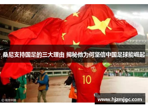 桑尼支持国足的三大理由 揭秘他为何坚信中国足球能崛起 桑尼支持国足的三大理由 揭秘他为何坚信中国足球能崛起