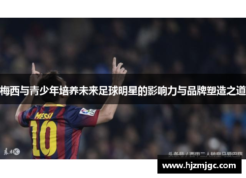 梅西与青少年培养未来足球明星的影响力与品牌塑造之道