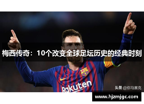 梅西传奇：10个改变全球足坛历史的经典时刻