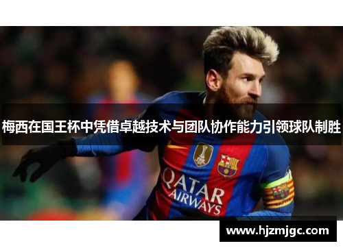 梅西在国王杯中凭借卓越技术与团队协作能力引领球队制胜